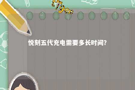 悦刻五代充电需要多长时间？ 